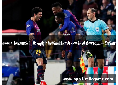 必看五场欧冠豪门焦点战全解析巅峰对决不容错过赛季风云一览前瞻
