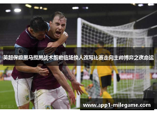 英超保级黑马搅局战术前瞻临场换人改写比赛走向主帅博弈之夜命运