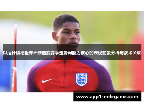 以拉什福德世界杯预选赛赛季走势判断为核心的表现前景分析与战术关联