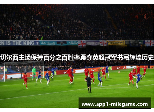 切尔西主场保持百分之百胜率勇夺英超冠军书写辉煌历史