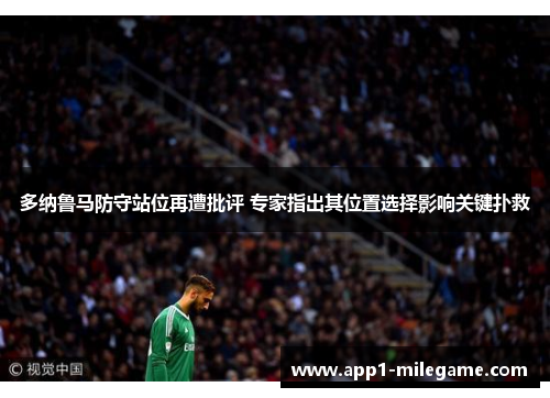 多纳鲁马防守站位再遭批评 专家指出其位置选择影响关键扑救 多纳鲁马防守站位再遭批评 专家指出其位置选择影响关键扑救
