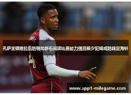 孔萨坐镇维拉后防稳如磐石阅读比赛能力强且极少犯规成防线定海针 孔萨坐镇维拉后防稳如磐石阅读比赛能力强且极少犯规成防线定海针