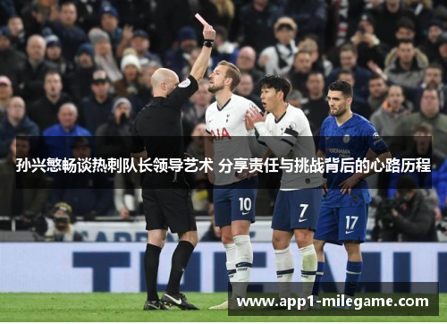 孙兴慜畅谈热刺队长领导艺术 分享责任与挑战背后的心路历程