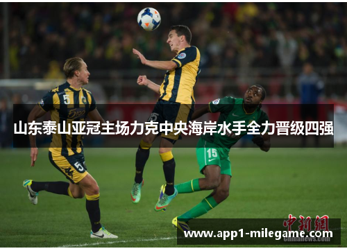 山东泰山亚冠主场力克中央海岸水手全力晋级四强 山东泰山亚冠主场力克中央海岸水手全力晋级四强