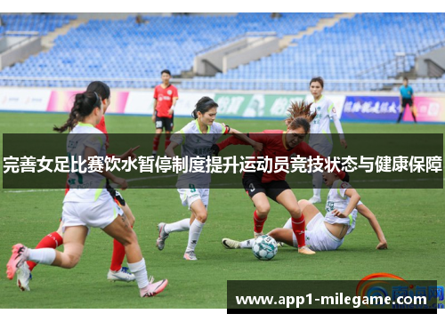 完善女足比赛饮水暂停制度提升运动员竞技状态与健康保障