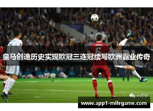 皇马创造历史实现欧冠三连冠续写欧洲霸业传奇 皇马创造历史实现欧冠三连冠续写欧洲霸业传奇