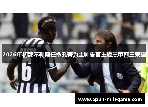 2026年初那不勒斯任命孔蒂为主帅誓言重返意甲前三荣耀