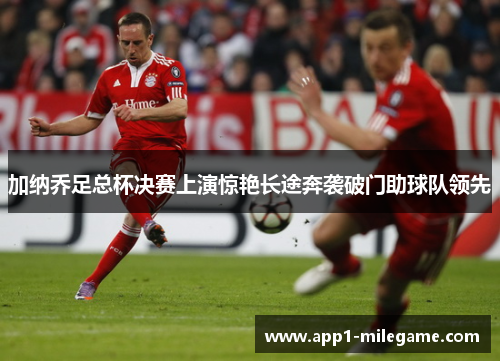 加纳乔足总杯决赛上演惊艳长途奔袭破门助球队领先