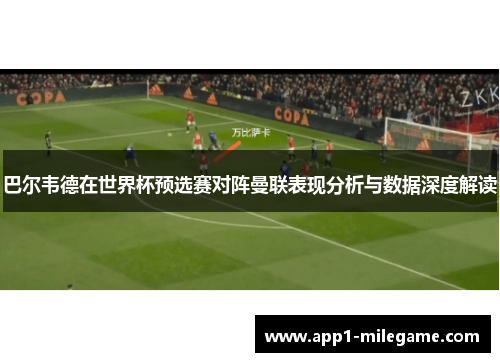 巴尔韦德在世界杯预选赛对阵曼联表现分析与数据深度解读