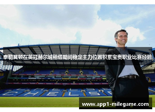 泰勒莫顿在英冠赫尔城租借期间稳定主力位置积累宝贵职业比赛经验