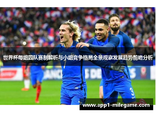 世界杯每组四队赛制解析与小组竞争格局全景观察发展趋势前瞻分析