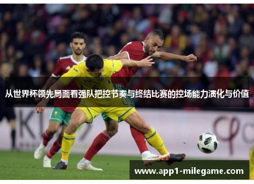 从世界杯领先局面看强队把控节奏与终结比赛的控场能力演化与价值