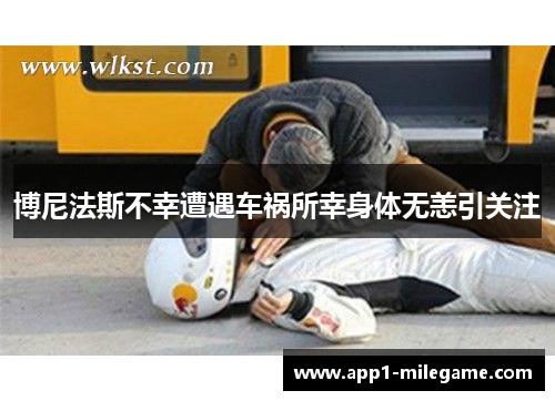 博尼法斯不幸遭遇车祸所幸身体无恙引关注