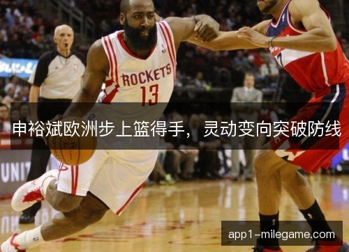 申裕斌欧洲步上篮得手，灵动变向突破防线