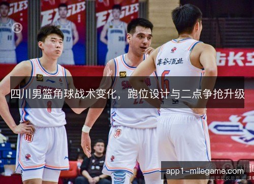 四川男篮角球战术变化，跑位设计与二点争抢升级